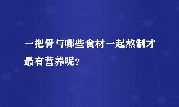 一把骨与哪些食材一起熬制才最有营养呢?