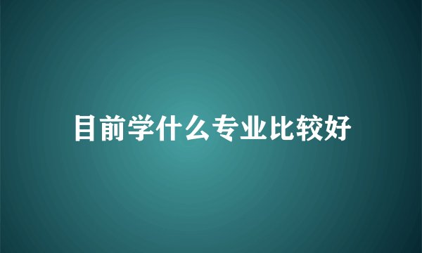 目前学什么专业比较好