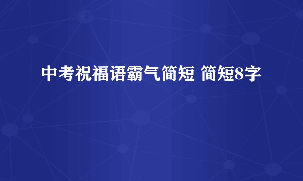 中考祝福语霸气简短 简短8字