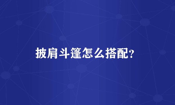 披肩斗篷怎么搭配?