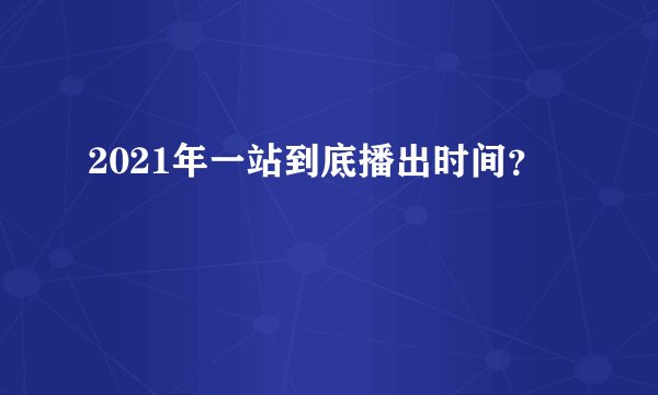 2021年一站到底播出时间?