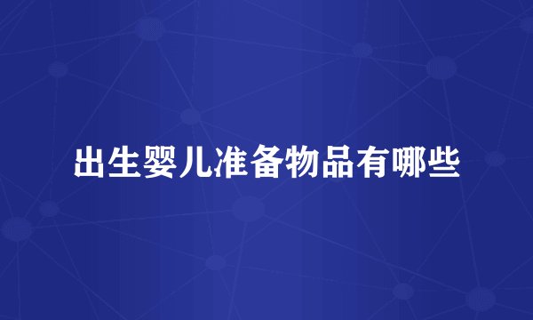 出生婴儿准备物品有哪些