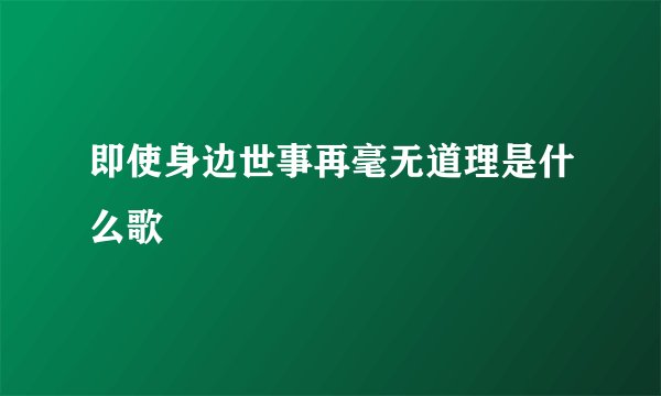 即使身边世事再毫无道理是什么歌