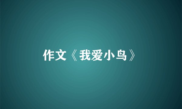 作文《我爱小鸟》