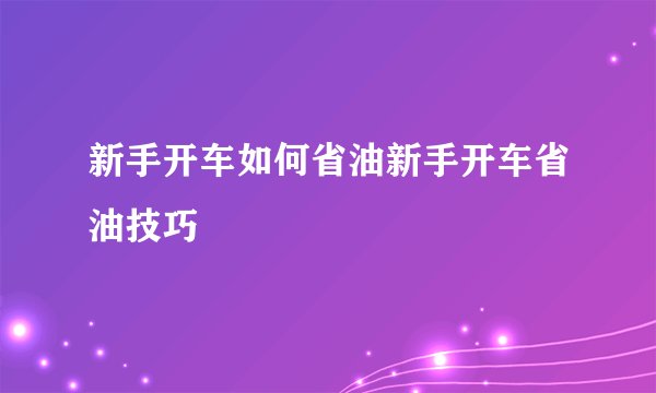新手开车如何省油新手开车省油技巧