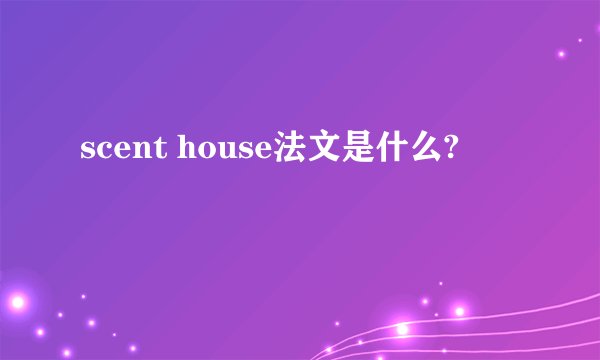scent house法文是什么?