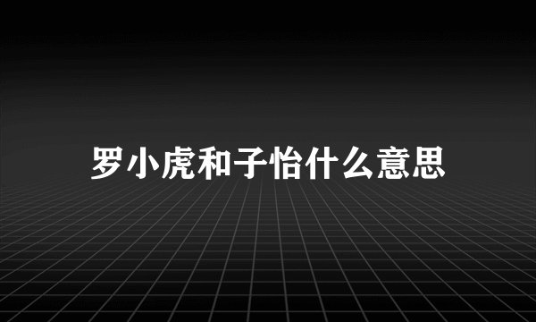罗小虎和子怡什么意思