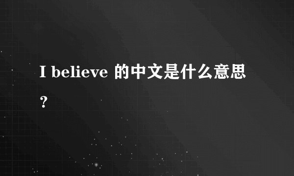 I believe 的中文是什么意思？