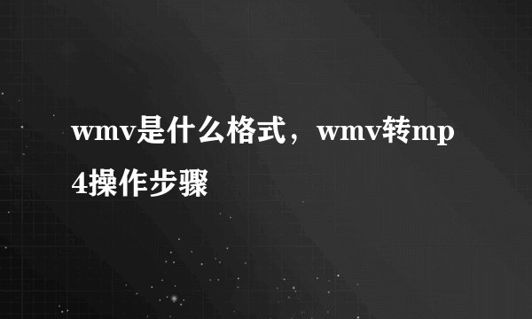 wmv是什么格式，wmv转mp4操作步骤