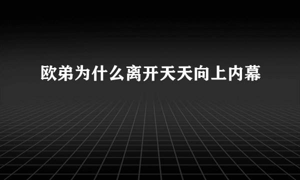 欧弟为什么离开天天向上内幕