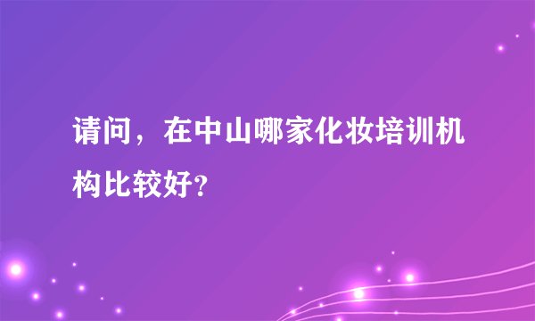 请问，在中山哪家化妆培训机构比较好？