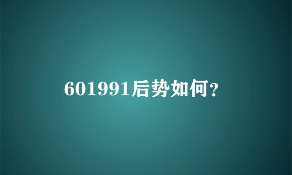 601991后势如何？