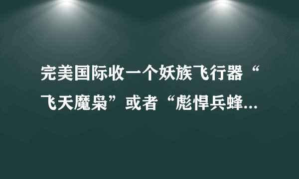 完美国际收一个妖族飞行器“飞天魔枭”或者“彪悍兵蜂”要多少人民币？