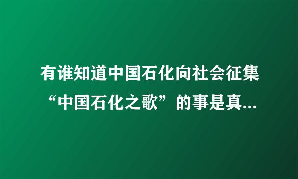 有谁知道中国石化向社会征集“中国石化之歌”的事是真的还是假的？人人都能参与吗？