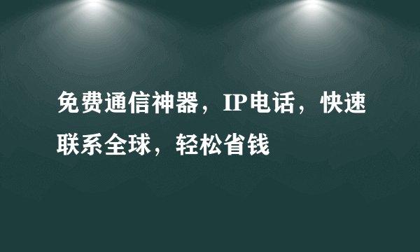 免费通信神器，IP电话，快速联系全球，轻松省钱