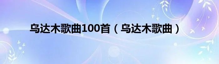 乌达木歌曲100首（乌达木歌曲）