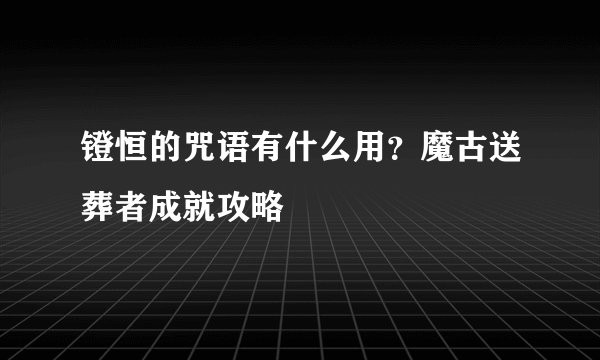 镫恒的咒语有什么用？魔古送葬者成就攻略