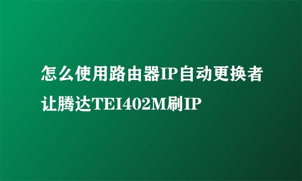 怎么使用路由器IP自动更换者让腾达TEI402M刷IP