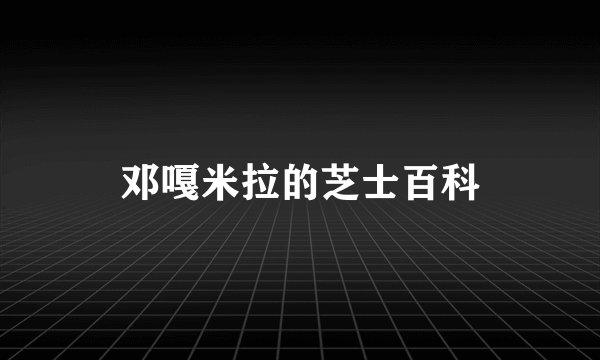 邓嘎米拉的芝士百科