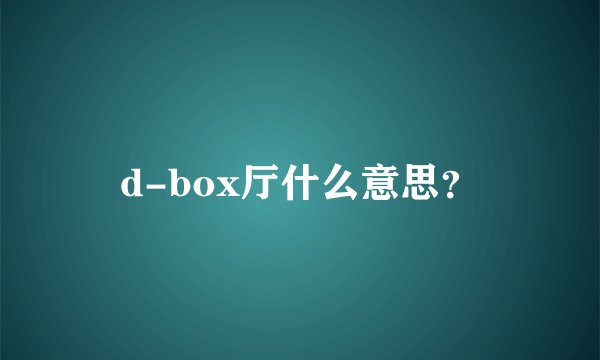 d-box厅什么意思?