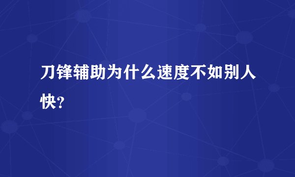 刀锋辅助为什么速度不如别人快？