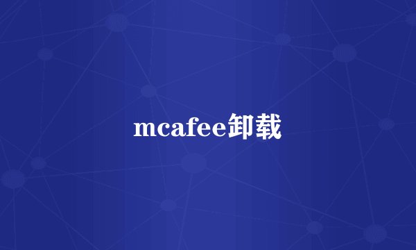 mcafee卸载