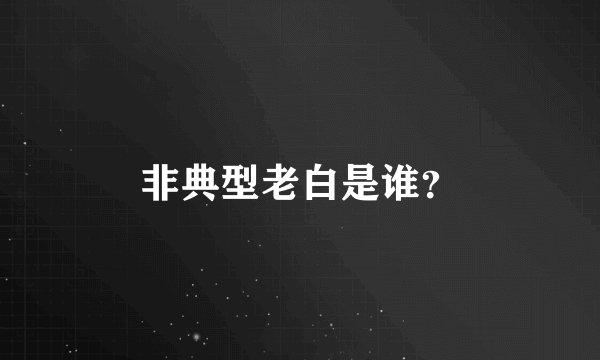 非典型老白是谁?