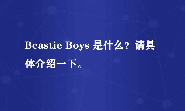 Beastie Boys 是什么?请具体介绍一下。