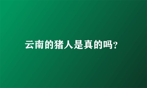 云南的猪人是真的吗？