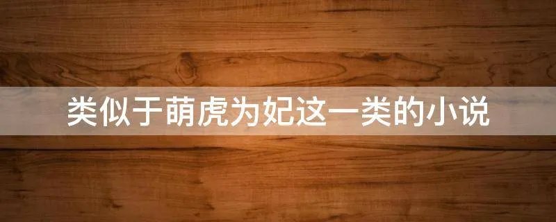 类似于萌虎为妃这一类的小说