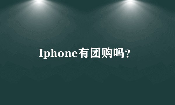 Iphone有团购吗？