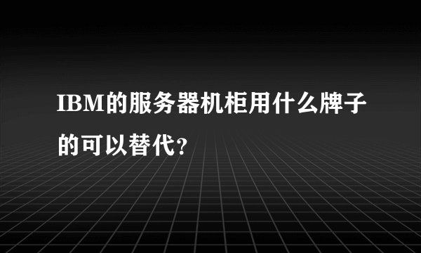 IBM的服务器机柜用什么牌子的可以替代？