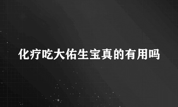 化疗吃大佑生宝真的有用吗