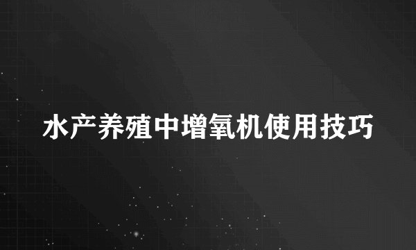 水产养殖中增氧机使用技巧