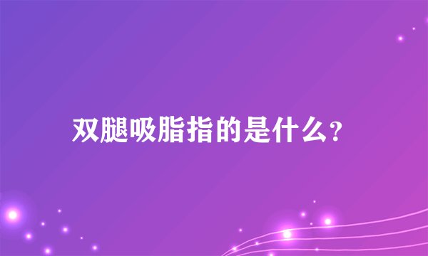 双腿吸脂指的是什么？