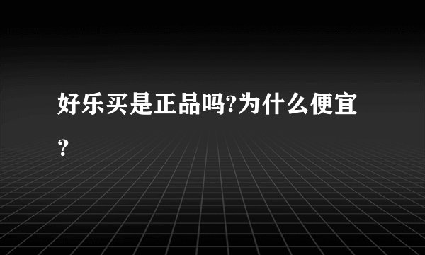 好乐买是正品吗?为什么便宜？