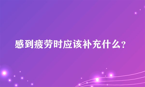 感到疲劳时应该补充什么？