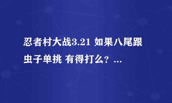 忍者村大战3.21 如果八尾跟虫子单挑 有得打么？ 如果有得打