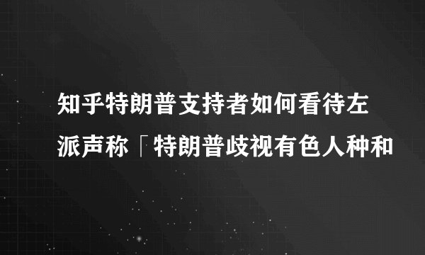 知乎特朗普支持者如何看待左派声称「特朗普歧视有色人种和