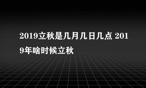 2019立秋是几月几日几点 2019年啥时候立秋