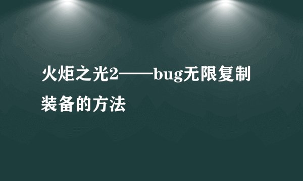 火炬之光2——bug无限复制装备的方法