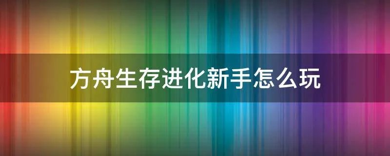 方舟生存进化新手怎么玩