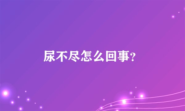 尿不尽怎么回事？
