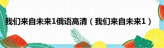 我们来自未来1俄语高清（我们来自未来1）