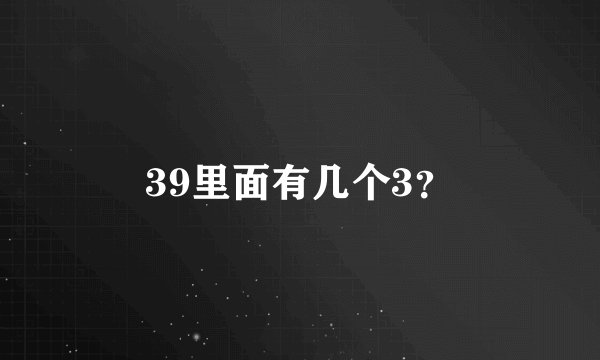 39里面有几个3？