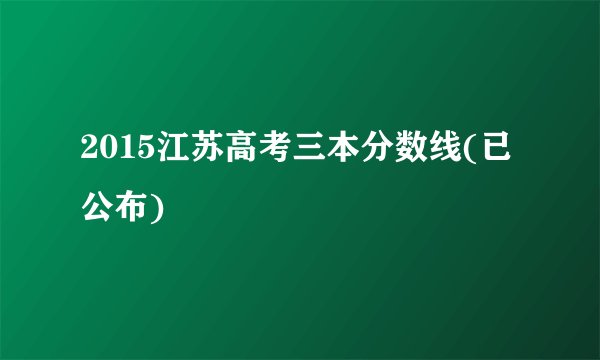 2015江苏高考三本分数线(已公布)