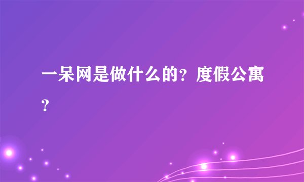 一呆网是做什么的？度假公寓？