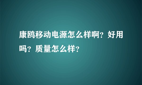 康鸥移动电源怎么样啊？好用吗？质量怎么样？