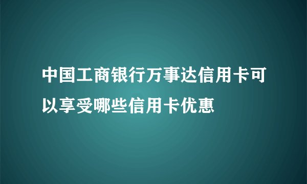 中国工商银行万事达信用卡可以享受哪些信用卡优惠