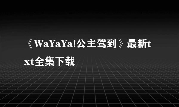 《WaYaYa!公主驾到》最新txt全集下载